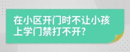 在小区开门时不让小孩上学门禁打不开?