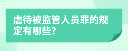 虐待被监管人员罪的规定有哪些？