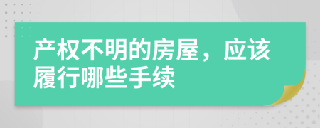 产权不明的房屋，应该履行哪些手续