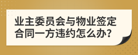 业主委员会与物业签定合同一方违约怎么办？