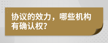 协议的效力，哪些机构有确认权？