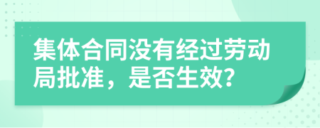 集体合同没有经过劳动局批准，是否生效？