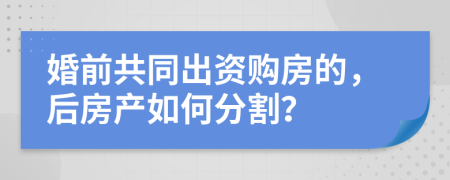 婚前共同出资购房的，后房产如何分割？