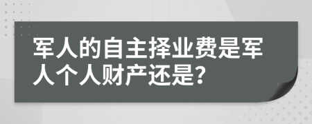 军人的自主择业费是军人个人财产还是？