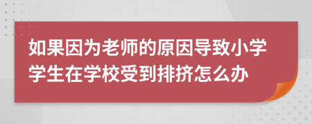 如果因为老师的原因导致小学学生在学校受到排挤怎么办