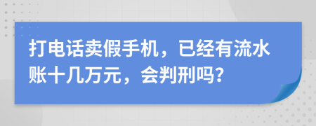 打电话卖假手机，已经有流水账十几万元，会判刑吗？