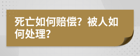 死亡如何赔偿？被人如何处理？
