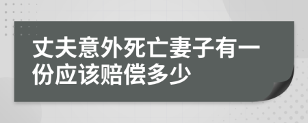 丈夫意外死亡妻子有一份应该赔偿多少