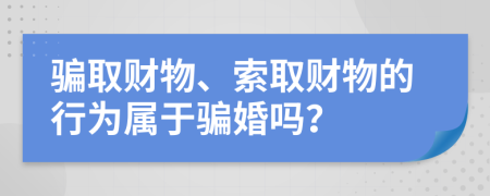 骗取财物、索取财物的行为属于骗婚吗？