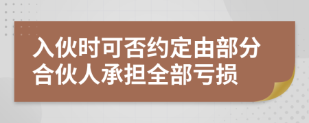 入伙时可否约定由部分合伙人承担全部亏损
