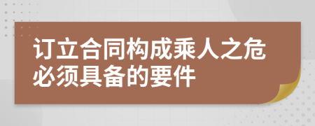 订立合同构成乘人之危必须具备的要件