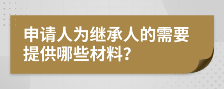 申请人为继承人的需要提供哪些材料？