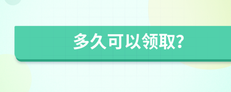 多久可以领取？
