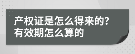 产权证是怎么得来的？有效期怎么算的