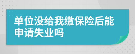 单位没给我缴保险后能申请失业吗