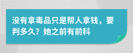 没有拿毒品只是帮人拿钱，要判多久？她之前有前科