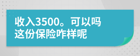 收入3500。可以吗这份保险咋样呢