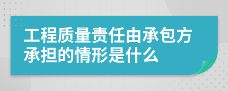 工程质量责任由承包方承担的情形是什么