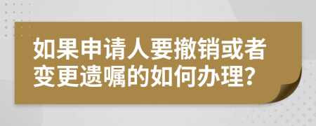 如果申请人要撤销或者变更遗嘱的如何办理？