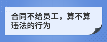 合同不给员工，算不算违法的行为