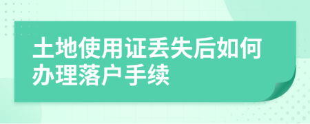 土地使用证丢失后如何办理落户手续