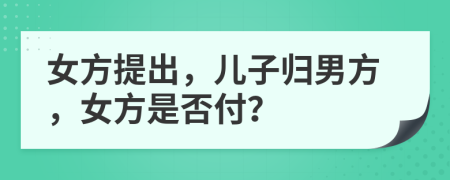 女方提出，儿子归男方，女方是否付？