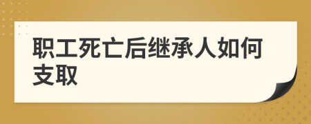 职工死亡后继承人如何支取