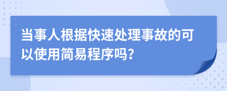 当事人根据快速处理事故的可以使用简易程序吗？