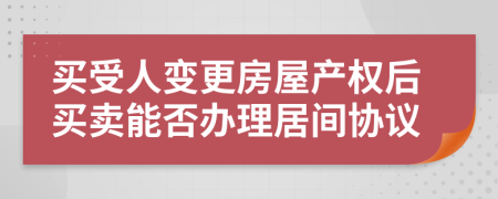 买受人变更房屋产权后买卖能否办理居间协议