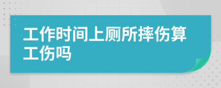 工作时间上厕所摔伤算工伤吗