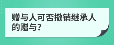 赠与人可否撤销继承人的赠与？
