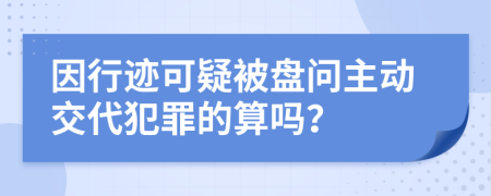 因行迹可疑被盘问主动交代犯罪的算吗？