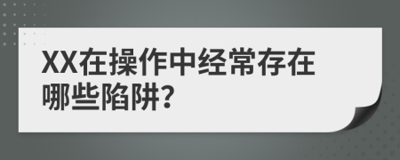 XX在操作中经常存在哪些陷阱？