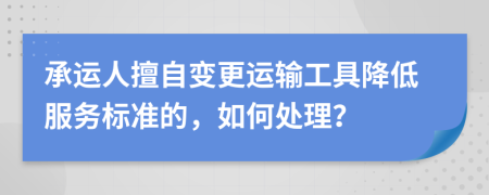 承运人擅自变更运输工具降低服务标准的，如何处理？