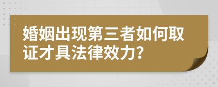 婚姻出现第三者如何取证才具法律效力？