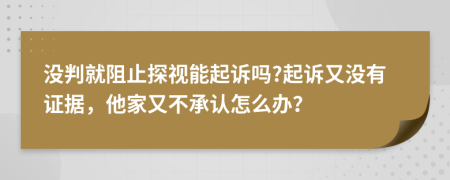 没判就阻止探视能起诉吗?起诉又没有证据，他家又不承认怎么办？