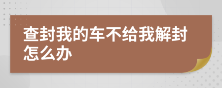 查封我的车不给我解封怎么办