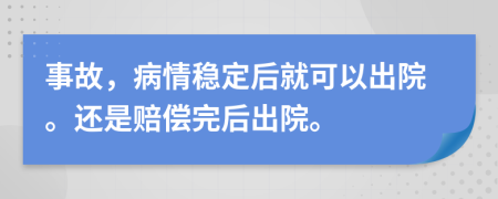 事故，病情稳定后就可以出院。还是赔偿完后出院。