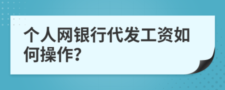 个人网银行代发工资如何操作？