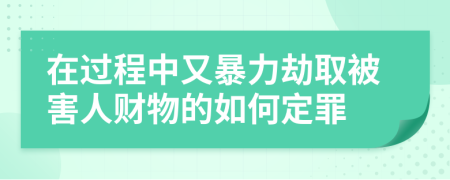 在过程中又暴力劫取被害人财物的如何定罪