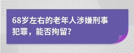 68岁左右的老年人涉嫌刑事犯罪，能否拘留？