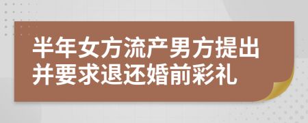 半年女方流产男方提出并要求退还婚前彩礼