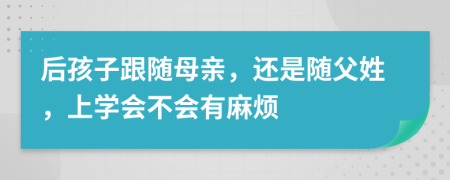 后孩子跟随母亲，还是随父姓，上学会不会有麻烦