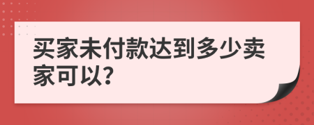 买家未付款达到多少卖家可以？