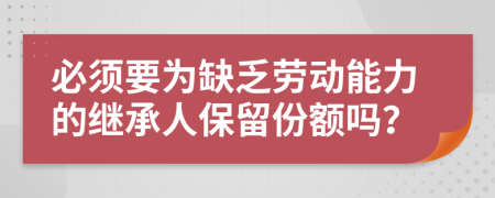 必须要为缺乏劳动能力的继承人保留份额吗？