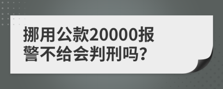 挪用公款20000报警不给会判刑吗？