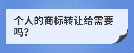 个人的商标转让给需要吗？