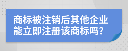 商标被注销后其他企业能立即注册该商标吗？