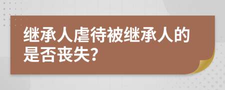 继承人虐待被继承人的是否丧失？