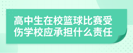 高中生在校篮球比赛受伤学校应承担什么责任